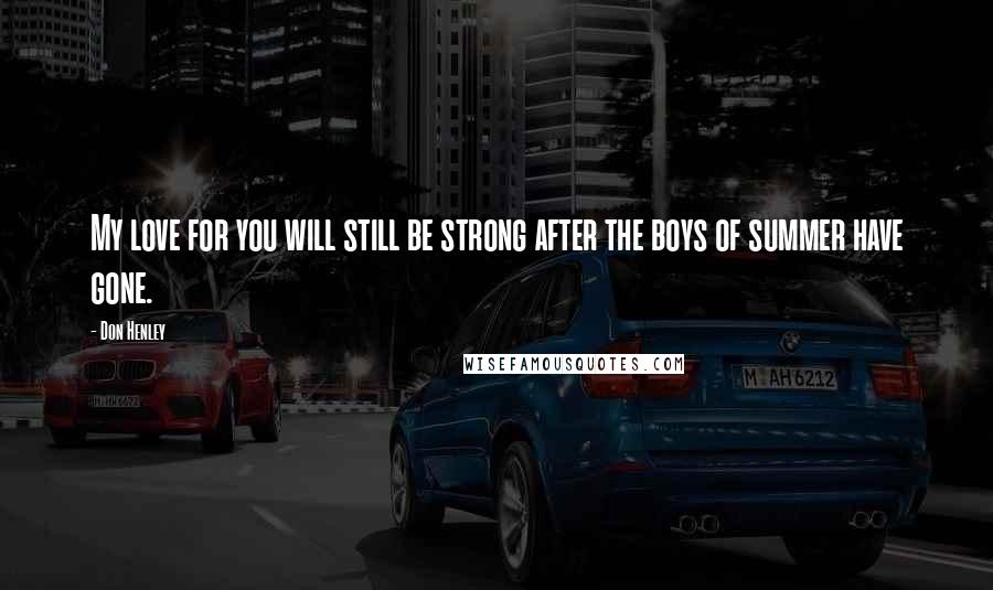 Don Henley Quotes: My love for you will still be strong after the boys of summer have gone.