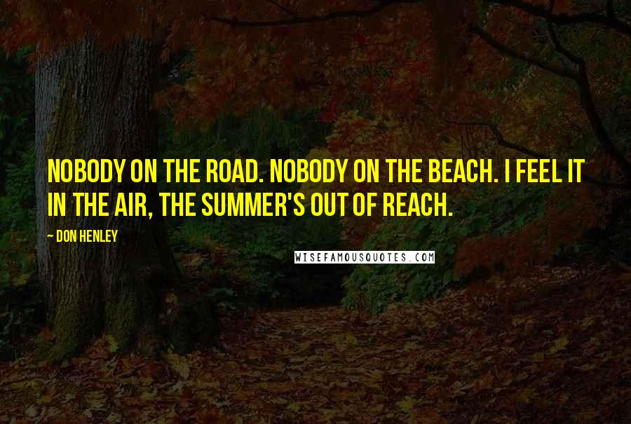 Don Henley Quotes: Nobody on the road. Nobody on the beach. I feel it in the air, the summer's out of reach.