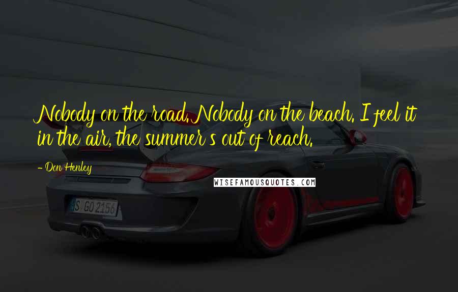 Don Henley Quotes: Nobody on the road. Nobody on the beach. I feel it in the air, the summer's out of reach.