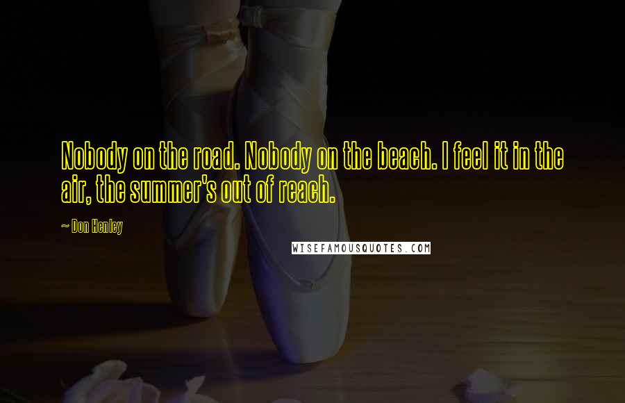 Don Henley Quotes: Nobody on the road. Nobody on the beach. I feel it in the air, the summer's out of reach.