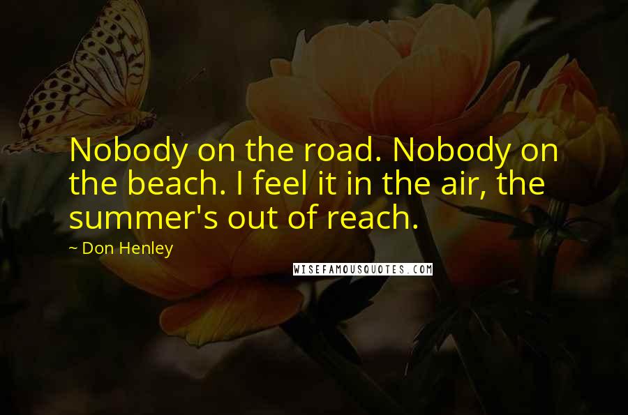 Don Henley Quotes: Nobody on the road. Nobody on the beach. I feel it in the air, the summer's out of reach.