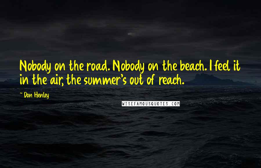 Don Henley Quotes: Nobody on the road. Nobody on the beach. I feel it in the air, the summer's out of reach.