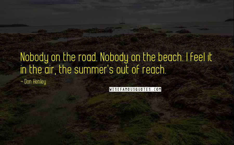 Don Henley Quotes: Nobody on the road. Nobody on the beach. I feel it in the air, the summer's out of reach.