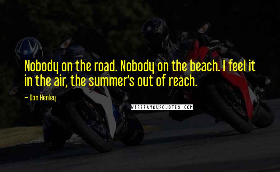 Don Henley Quotes: Nobody on the road. Nobody on the beach. I feel it in the air, the summer's out of reach.