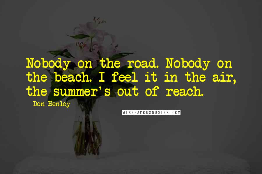 Don Henley Quotes: Nobody on the road. Nobody on the beach. I feel it in the air, the summer's out of reach.