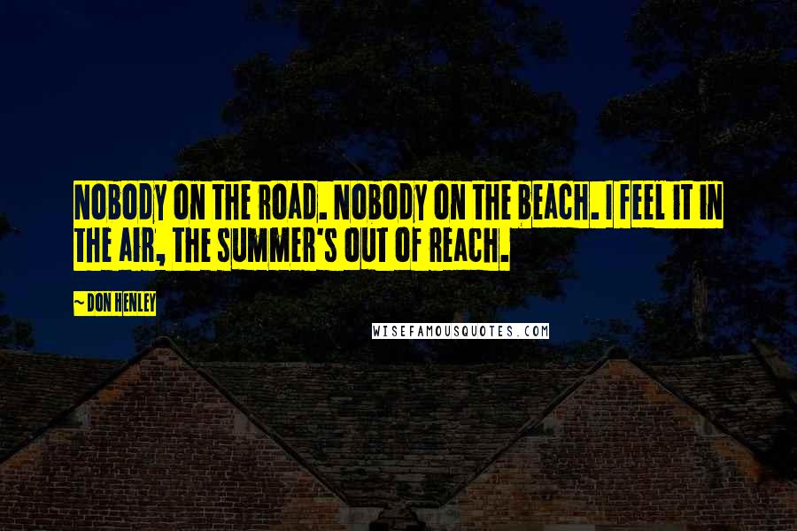 Don Henley Quotes: Nobody on the road. Nobody on the beach. I feel it in the air, the summer's out of reach.