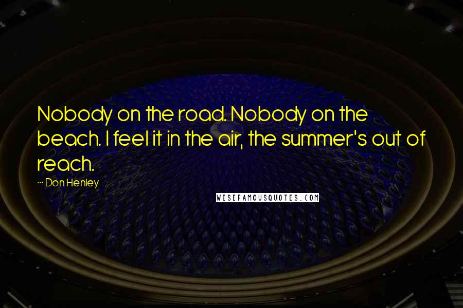 Don Henley Quotes: Nobody on the road. Nobody on the beach. I feel it in the air, the summer's out of reach.