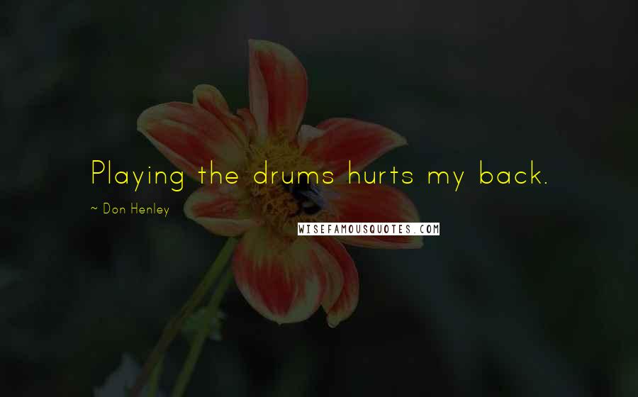 Don Henley Quotes: Playing the drums hurts my back.