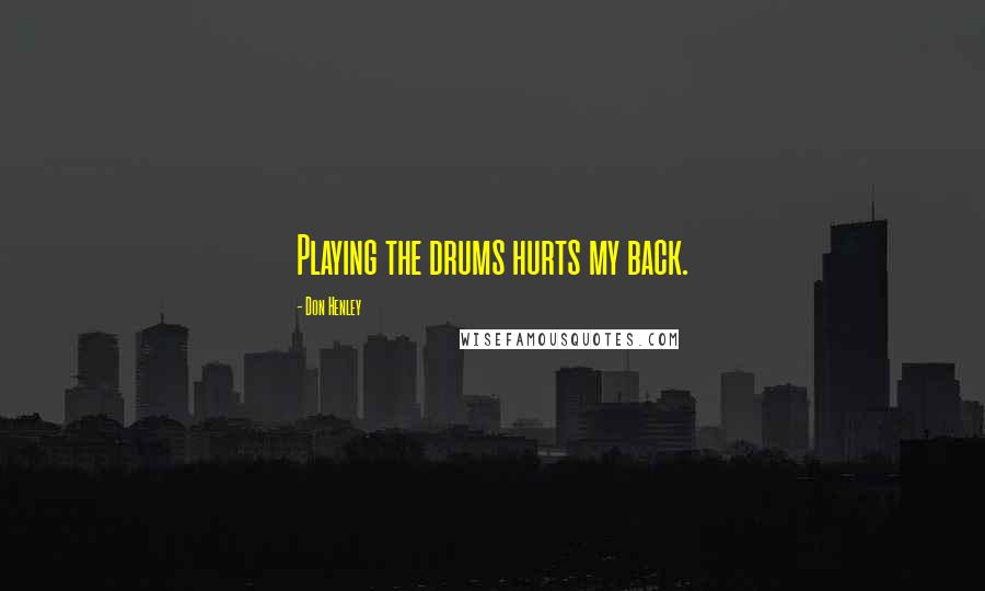 Don Henley Quotes: Playing the drums hurts my back.