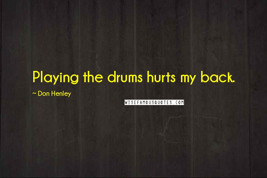 Don Henley Quotes: Playing the drums hurts my back.
