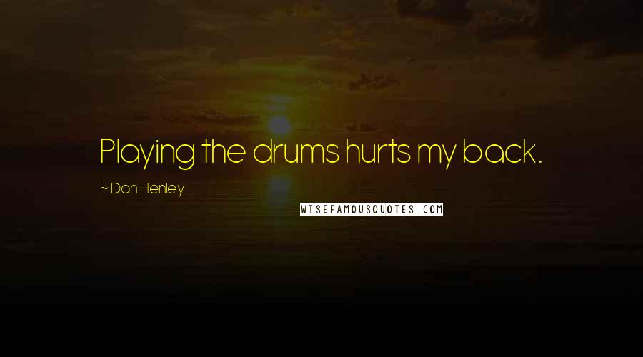 Don Henley Quotes: Playing the drums hurts my back.