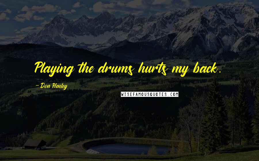 Don Henley Quotes: Playing the drums hurts my back.