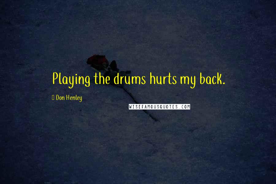 Don Henley Quotes: Playing the drums hurts my back.