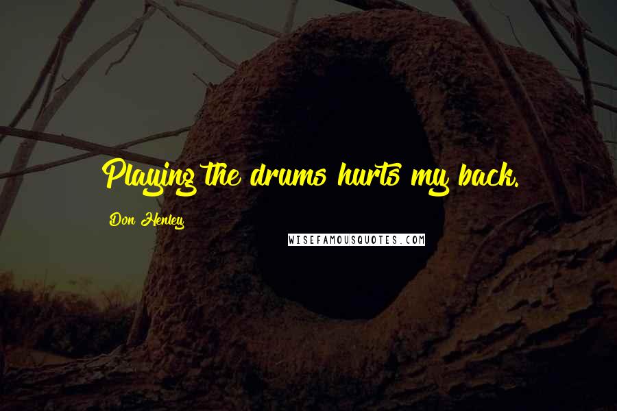 Don Henley Quotes: Playing the drums hurts my back.