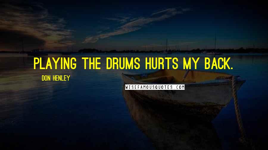 Don Henley Quotes: Playing the drums hurts my back.