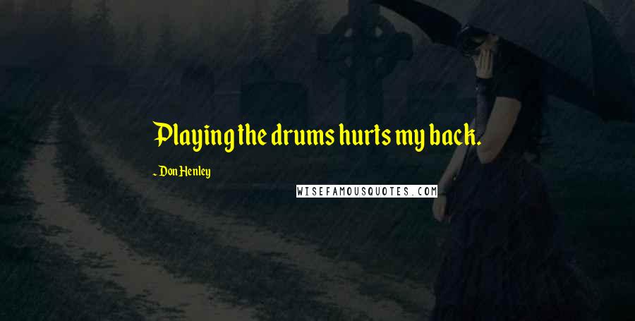 Don Henley Quotes: Playing the drums hurts my back.