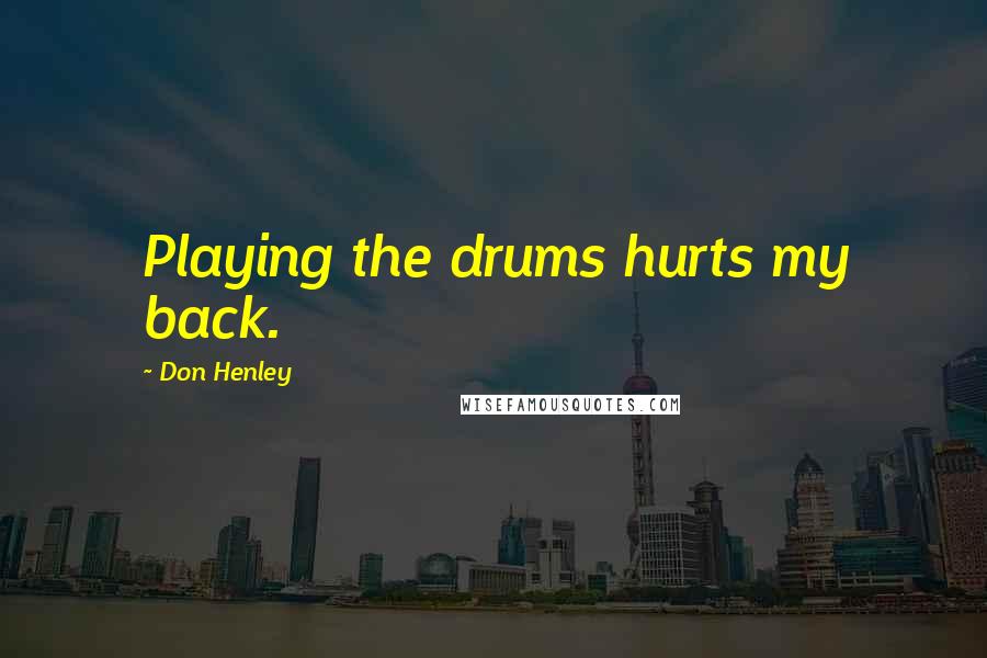 Don Henley Quotes: Playing the drums hurts my back.