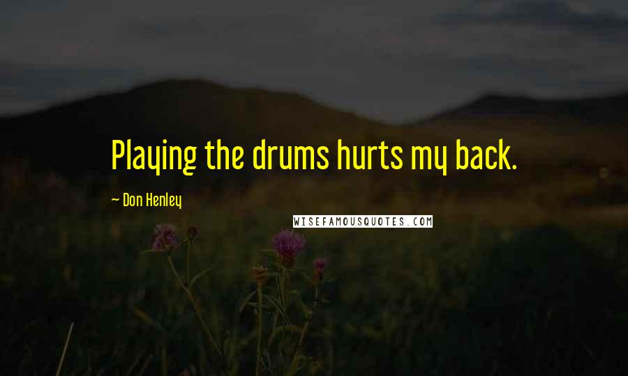 Don Henley Quotes: Playing the drums hurts my back.