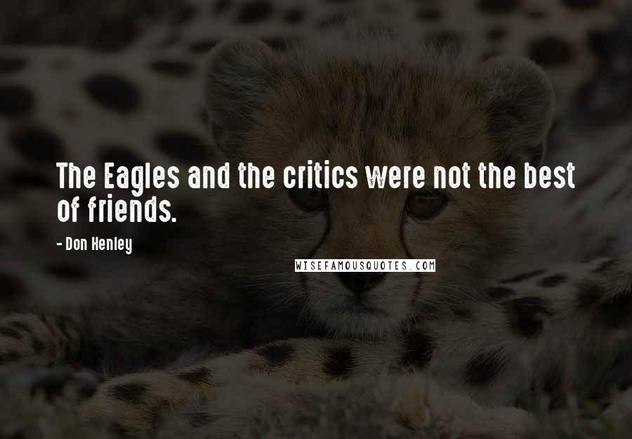 Don Henley Quotes: The Eagles and the critics were not the best of friends.