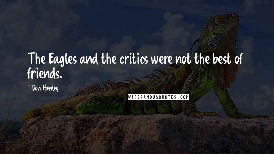 Don Henley Quotes: The Eagles and the critics were not the best of friends.