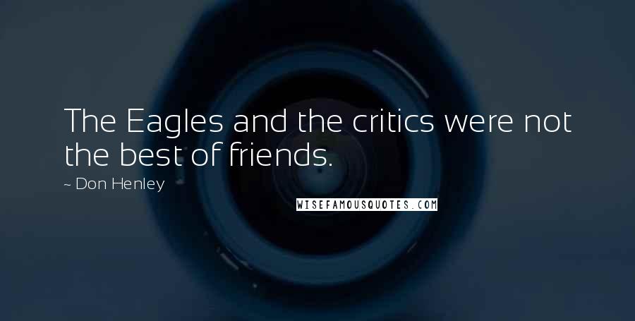 Don Henley Quotes: The Eagles and the critics were not the best of friends.