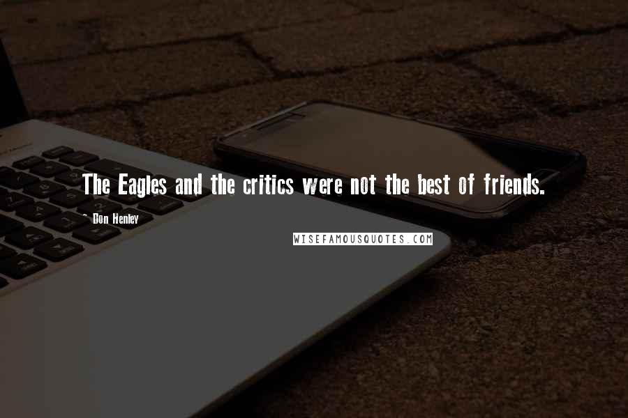 Don Henley Quotes: The Eagles and the critics were not the best of friends.