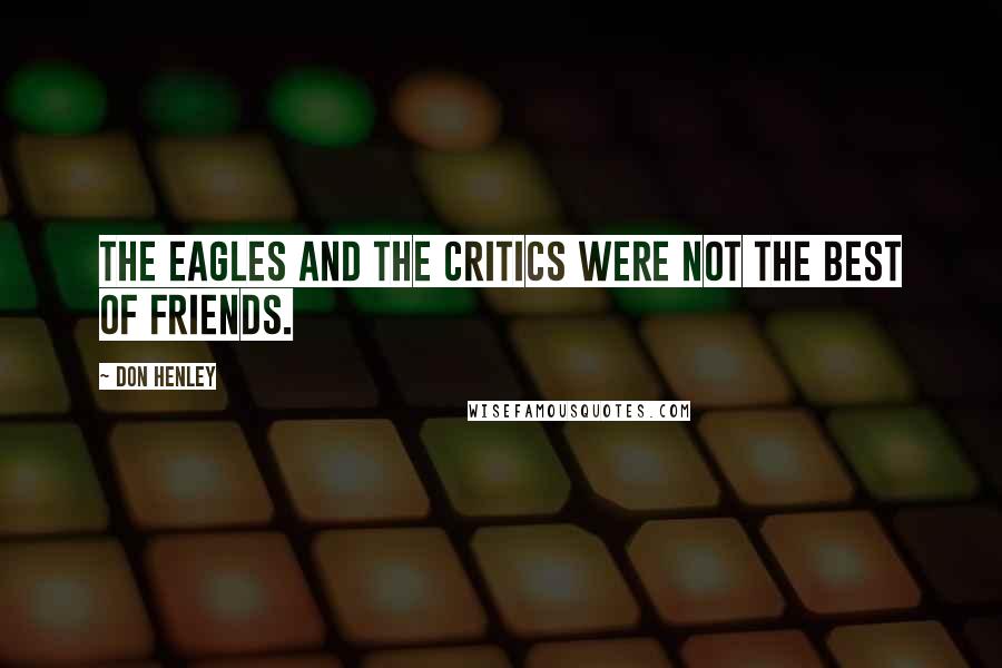 Don Henley Quotes: The Eagles and the critics were not the best of friends.