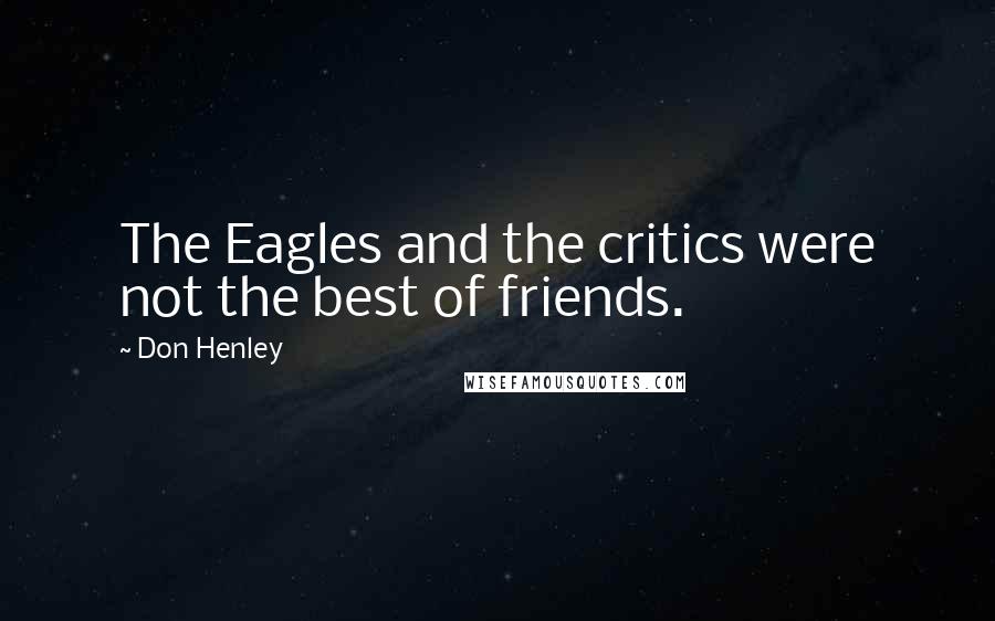 Don Henley Quotes: The Eagles and the critics were not the best of friends.