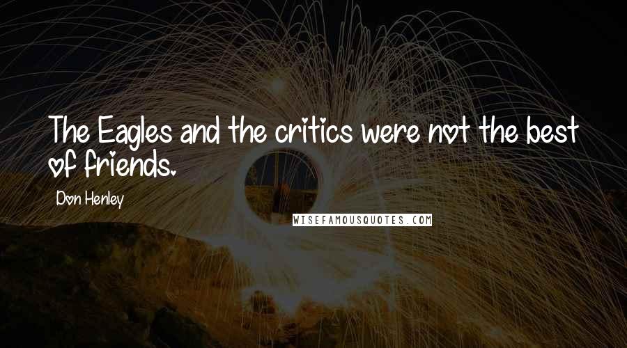 Don Henley Quotes: The Eagles and the critics were not the best of friends.