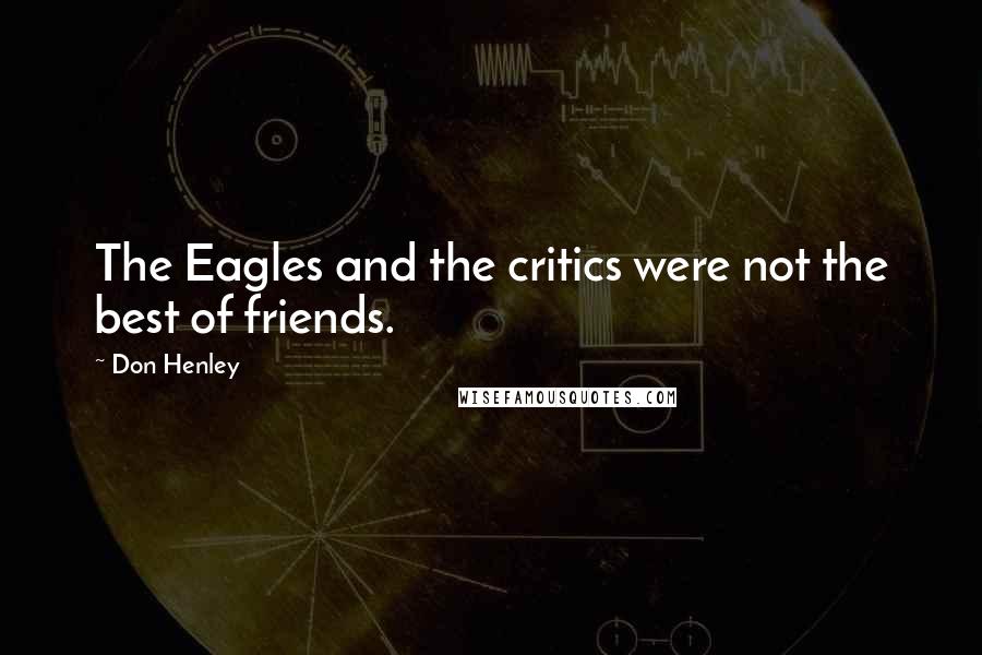 Don Henley Quotes: The Eagles and the critics were not the best of friends.