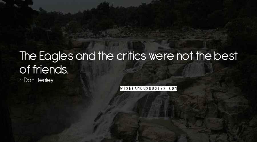 Don Henley Quotes: The Eagles and the critics were not the best of friends.