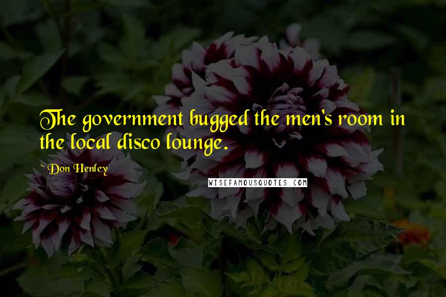 Don Henley Quotes: The government bugged the men's room in the local disco lounge.