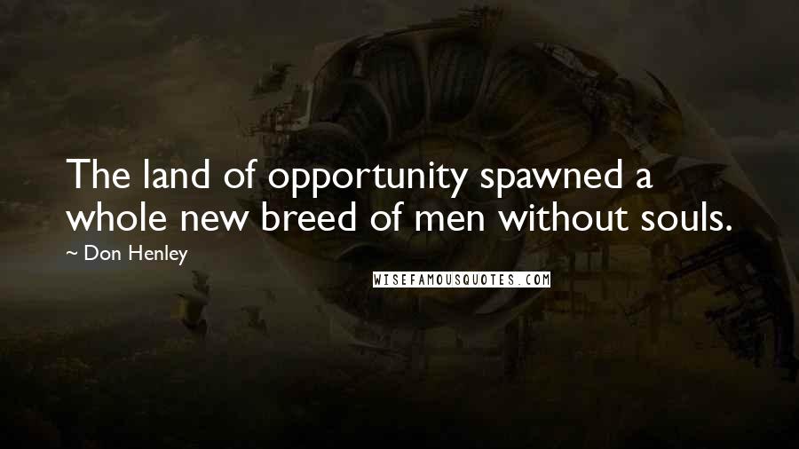 Don Henley Quotes: The land of opportunity spawned a whole new breed of men without souls.