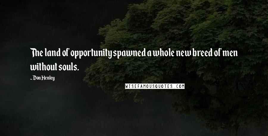 Don Henley Quotes: The land of opportunity spawned a whole new breed of men without souls.