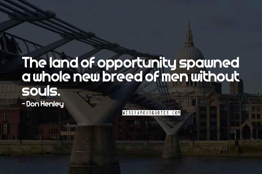 Don Henley Quotes: The land of opportunity spawned a whole new breed of men without souls.