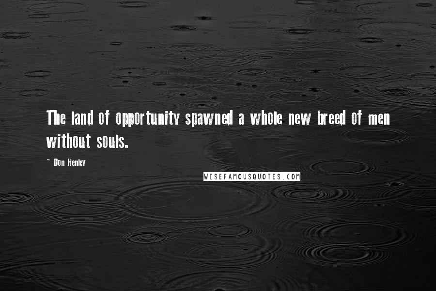 Don Henley Quotes: The land of opportunity spawned a whole new breed of men without souls.