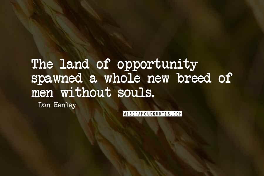 Don Henley Quotes: The land of opportunity spawned a whole new breed of men without souls.