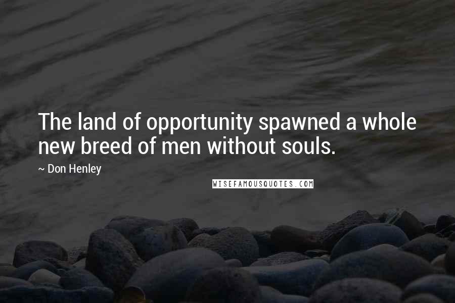 Don Henley Quotes: The land of opportunity spawned a whole new breed of men without souls.