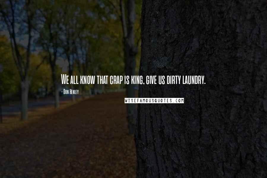 Don Henley Quotes: We all know that crap is king, give us dirty laundry.
