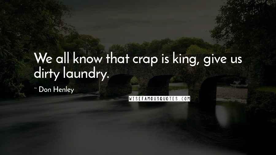 Don Henley Quotes: We all know that crap is king, give us dirty laundry.