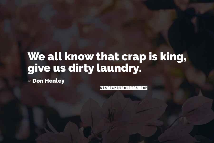 Don Henley Quotes: We all know that crap is king, give us dirty laundry.