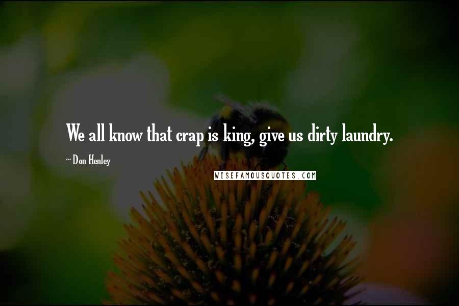 Don Henley Quotes: We all know that crap is king, give us dirty laundry.