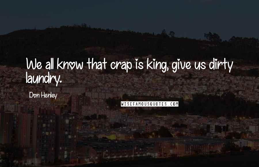 Don Henley Quotes: We all know that crap is king, give us dirty laundry.