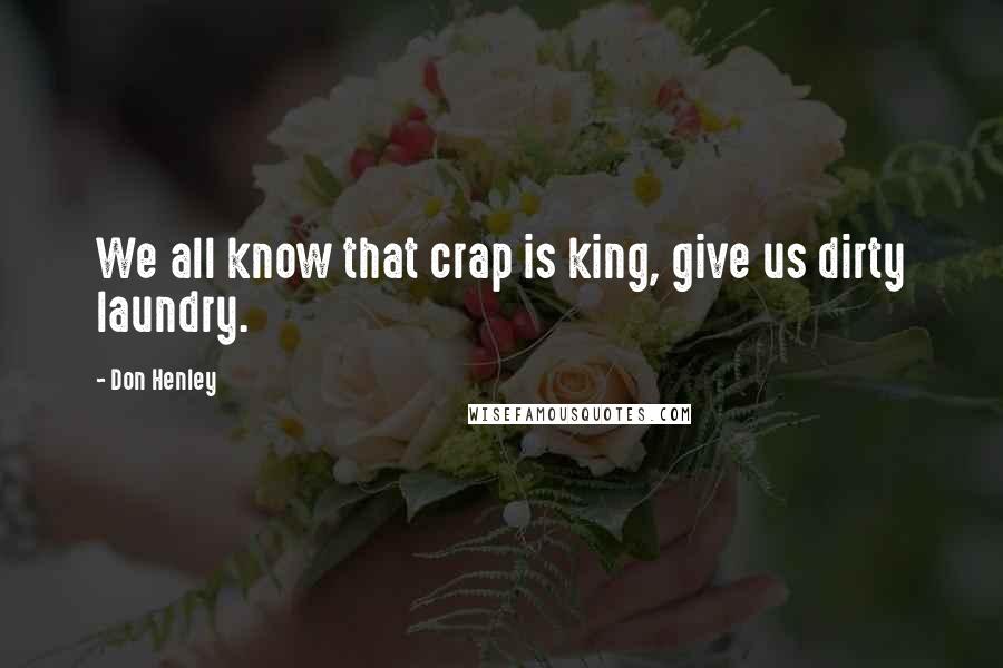 Don Henley Quotes: We all know that crap is king, give us dirty laundry.