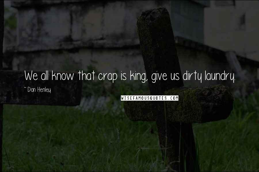 Don Henley Quotes: We all know that crap is king, give us dirty laundry.