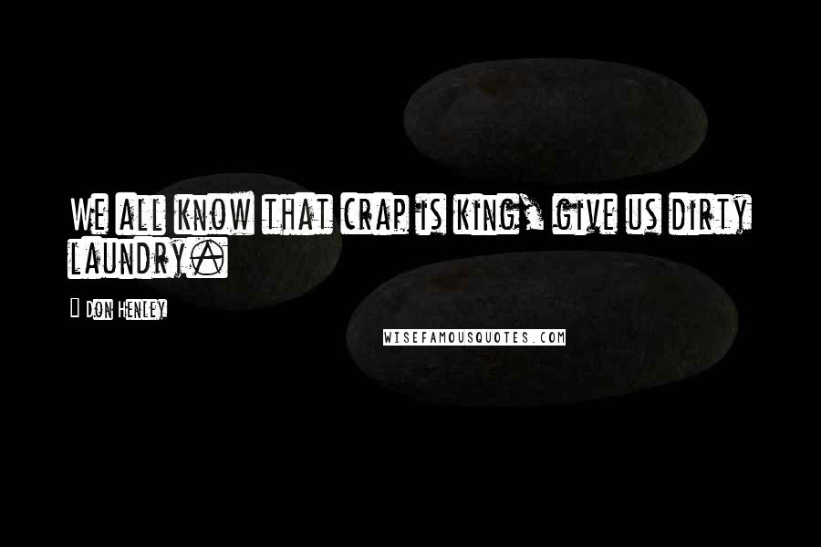 Don Henley Quotes: We all know that crap is king, give us dirty laundry.