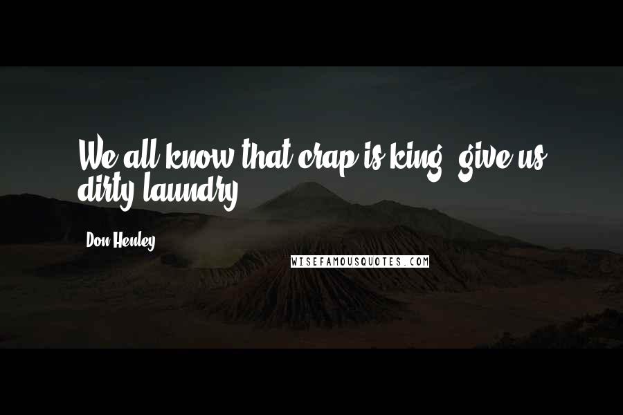 Don Henley Quotes: We all know that crap is king, give us dirty laundry.