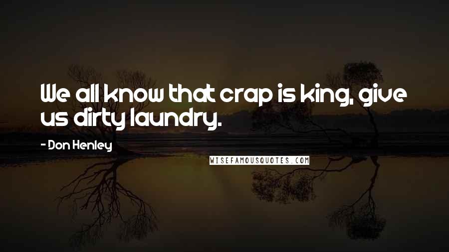 Don Henley Quotes: We all know that crap is king, give us dirty laundry.