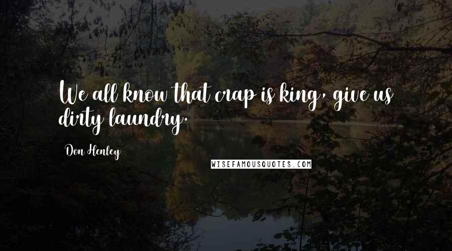 Don Henley Quotes: We all know that crap is king, give us dirty laundry.