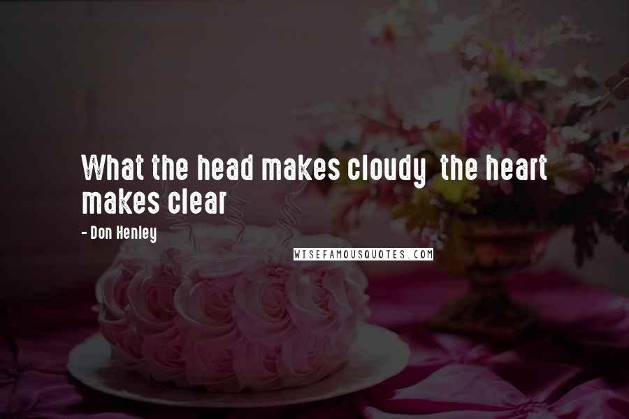 Don Henley Quotes: What the head makes cloudy  the heart makes clear